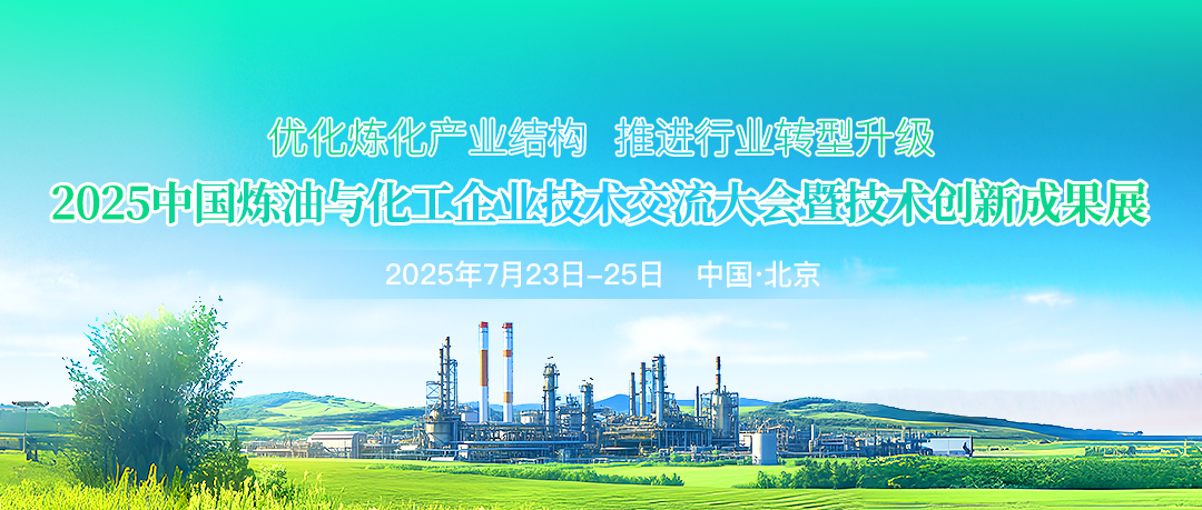 優化煉化產業結構，推進行業轉型升級！2025中國煉油與化工企業技術交流大會暨技術創新成果展將于7月23日-25日在北京市召開！